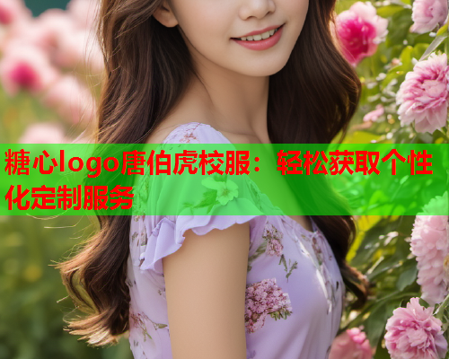 糖心logo唐伯虎校服：轻松获取个性化定制服务