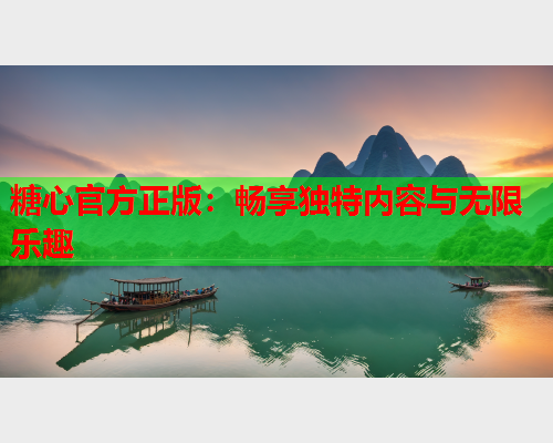 糖心官方正版：畅享独特内容与无限乐趣