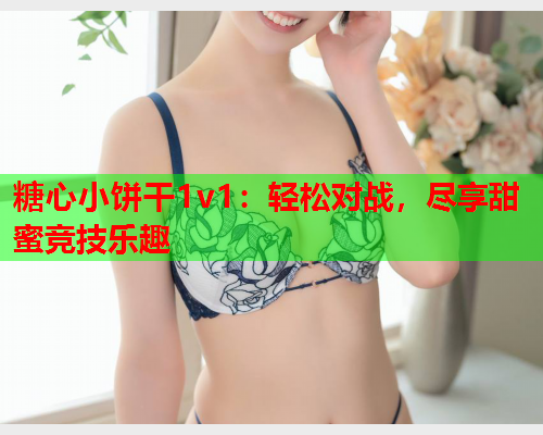 糖心小饼干1v1：轻松对战，尽享甜蜜竞技乐趣