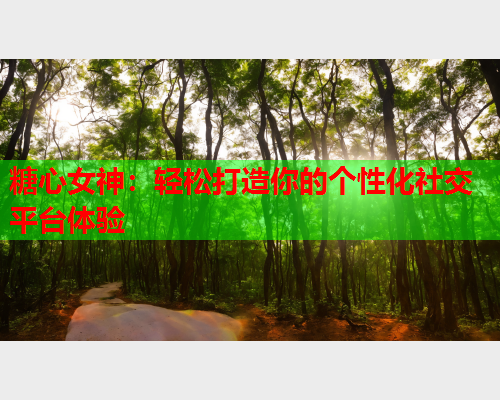 糖心女神：轻松打造你的个性化社交平台体验