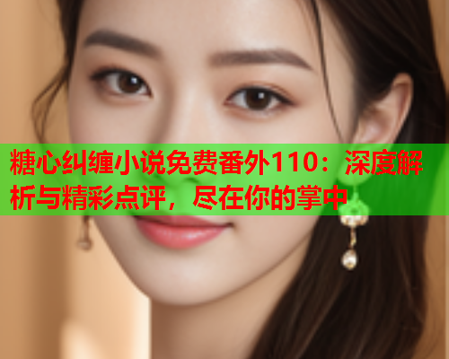 糖心纠缠小说免费番外110：深度解析与精彩点评，尽在你的掌中