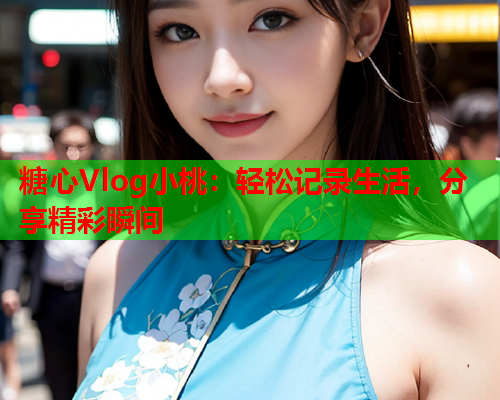 糖心Vlog小桃：轻松记录生活，分享精彩瞬间