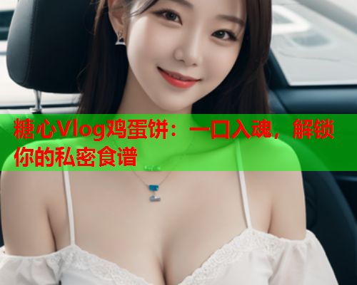 糖心Vlog鸡蛋饼：一口入魂，解锁你的私密食谱