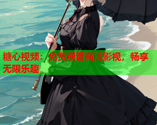 糖心视频：免费观看高清影视，畅享无限乐趣