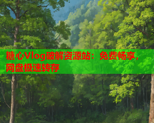 糖心Vlog破解资源站：免费畅享，网盘极速转存