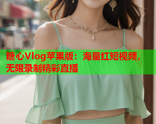 糖心Vlog苹果版：海量红短视频，无限录制精彩直播