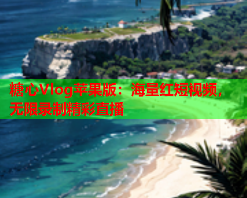 糖心Vlog苹果版：海量红短视频，无限录制精彩直播