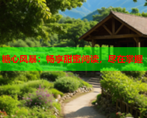 糖心风暴：畅享甜蜜阅读，尽在掌握