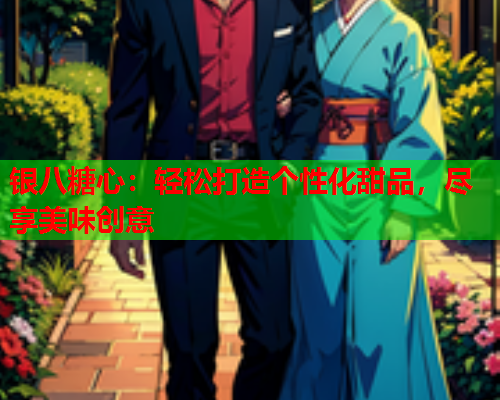 银八糖心：轻松打造个性化甜品，尽享美味创意
