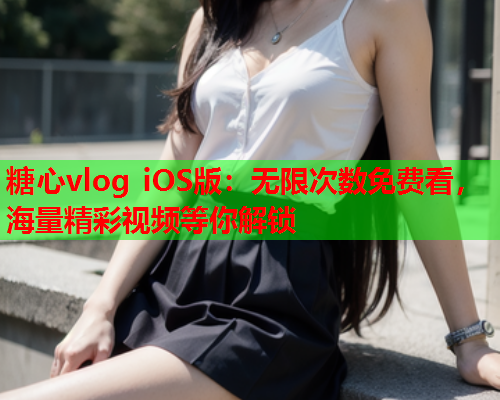 糖心vlog iOS版：无限次数免费看，海量精彩视频等你解锁